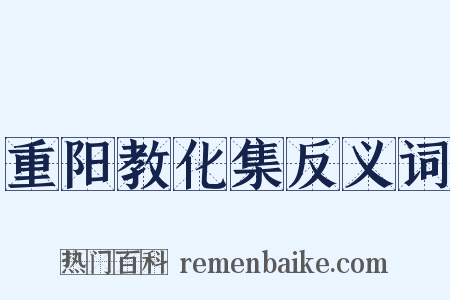 重阳教化集反义词是什么意思的图片